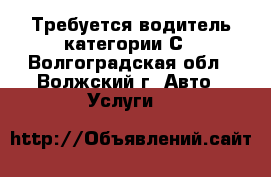Требуется водитель категории С - Волгоградская обл., Волжский г. Авто » Услуги   